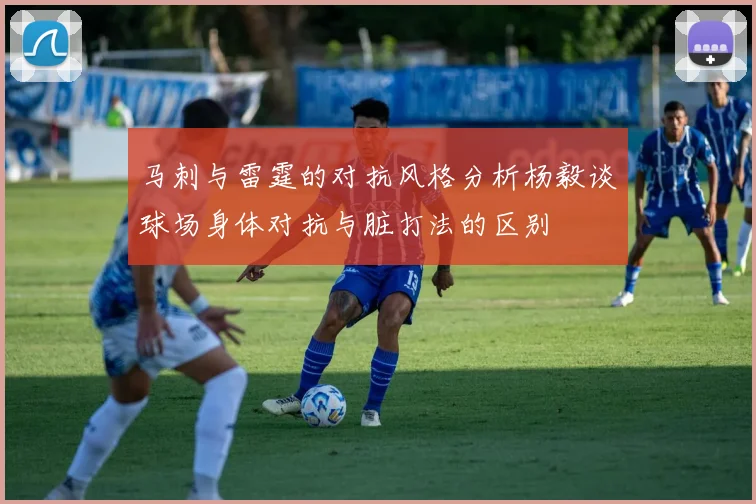 马刺与雷霆的对抗风格分析杨毅谈球场身体对抗与脏打法的区别