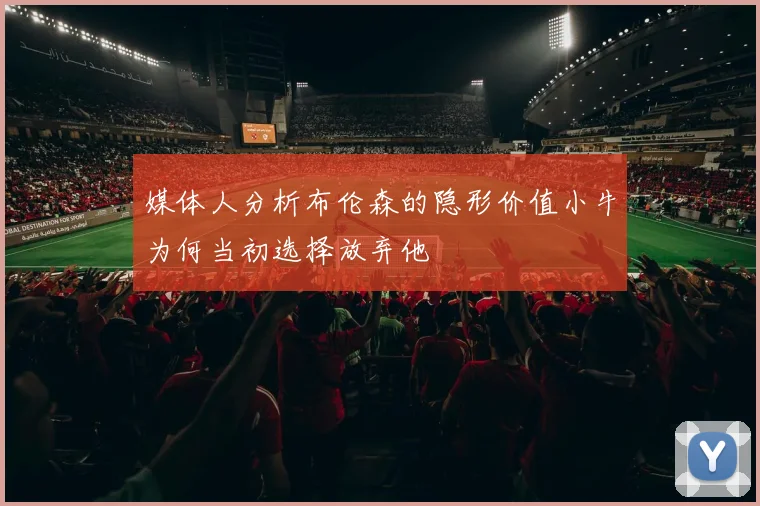 媒体人分析布伦森的隐形价值小牛为何当初选择放弃他