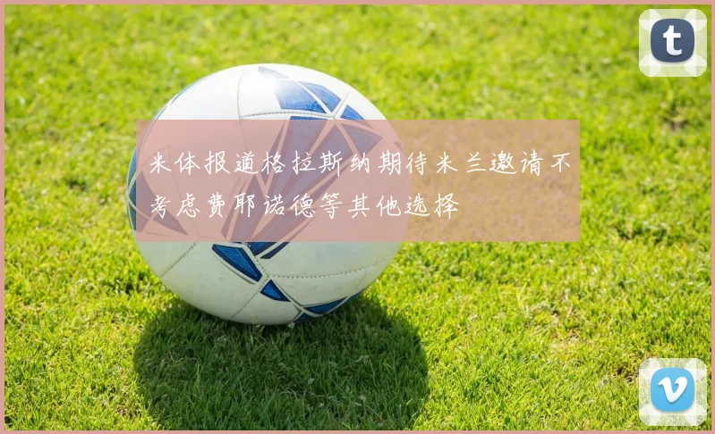 米体报道格拉斯纳期待米兰邀请不考虑费耶诺德等其他选择
