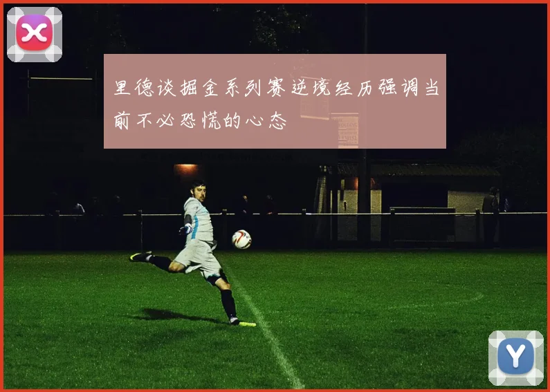 里德谈掘金系列赛逆境经历强调当前不必恐慌的心态
