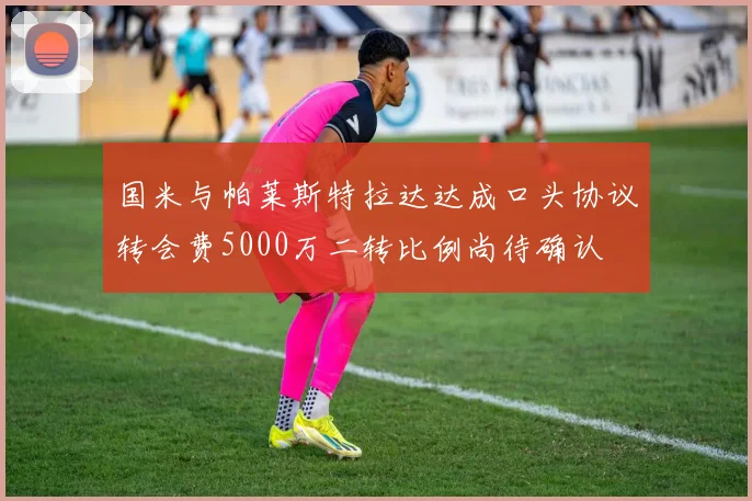 国米与帕莱斯特拉达达成口头协议转会费5000万二转比例尚待确认